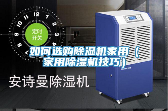 如何選購(gòu)除濕機(jī)家用（家用除濕機(jī)技巧）