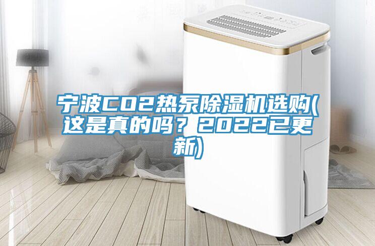 寧波CO2熱泵除濕機(jī)選購(這是真的嗎？2022已更新)