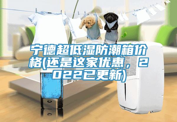 寧德超低濕防潮箱價(jià)格(還是這家優(yōu)惠，2022已更新)