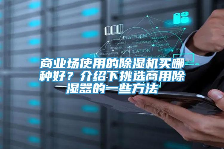 商業(yè)場(chǎng)使用的除濕機(jī)買哪種好？介紹下挑選商用除濕器的一些方法