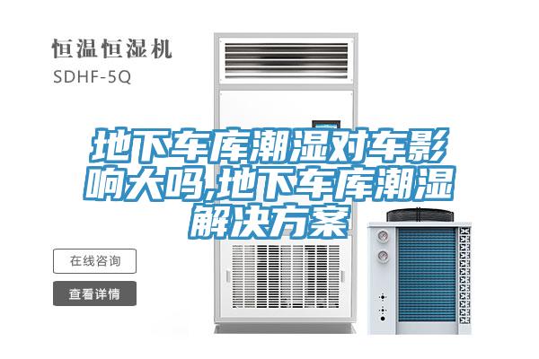 地下車(chē)庫(kù)潮濕對(duì)車(chē)影響大嗎,地下車(chē)庫(kù)潮濕解決方案