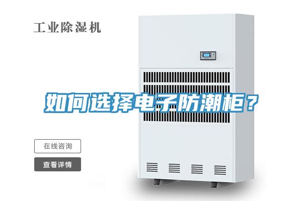 如何選擇電子防潮柜？