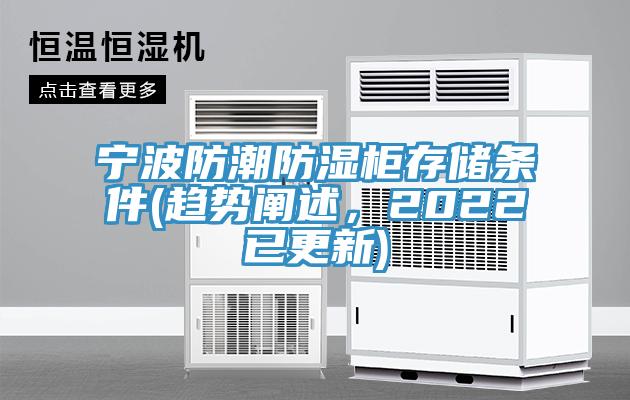 寧波防潮防濕柜存儲(chǔ)條件(趨勢闡述，2022已更新)