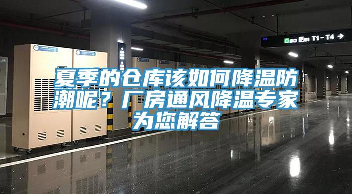 夏季的倉(cāng)庫(kù)該如何降溫防潮呢？廠房通風(fēng)降溫專家為您解答