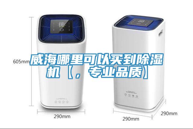 威海哪里可以買到除濕機【，專業(yè)品質(zhì)】