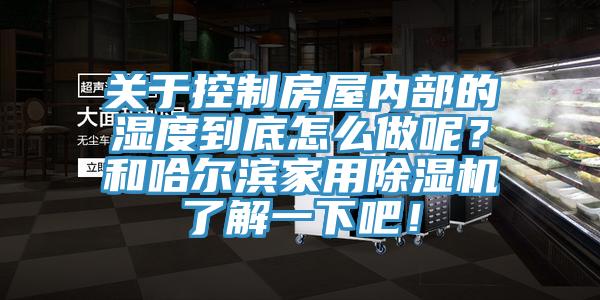 關(guān)于控制房屋內(nèi)部的濕度到底怎么做呢？和哈爾濱家用除濕機(jī)了解一下吧！