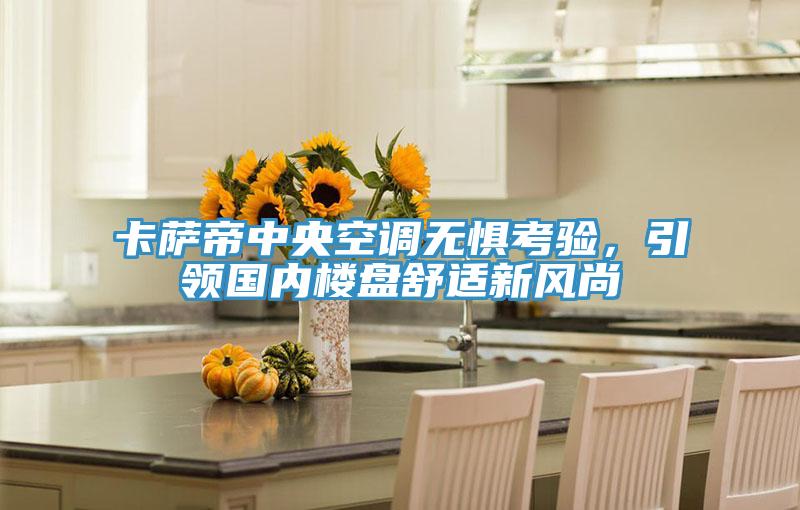 卡薩帝中央空調(diào)無(wú)懼考驗(yàn)，引領(lǐng)國(guó)內(nèi)樓盤舒適新風(fēng)尚