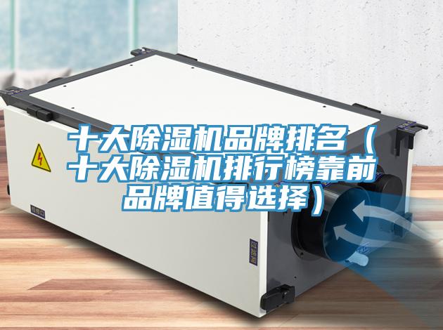 十大除濕機(jī)品牌排名（十大除濕機(jī)排行榜靠前品牌值得選擇）