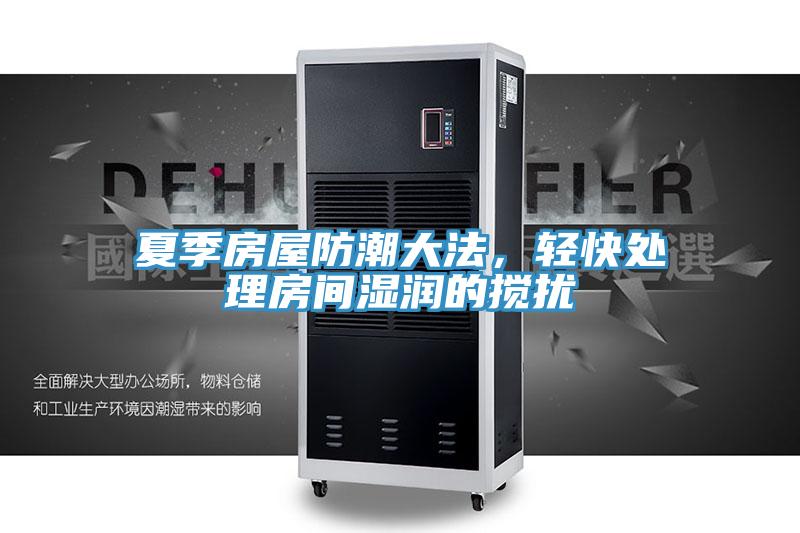 夏季房屋防潮大法，輕快處理房間濕潤(rùn)的攪擾