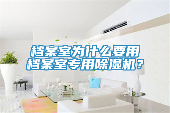 檔案室為什么要用檔案室專用除濕機(jī)？
