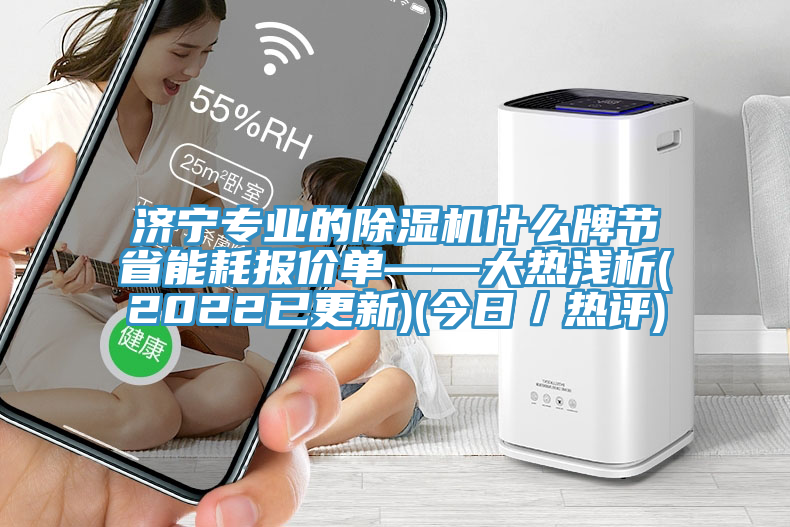 濟(jì)寧專業(yè)的除濕機(jī)什么牌節(jié)省能耗報(bào)價(jià)單——大熱淺析(2022已更新)(今日／熱評(píng))
