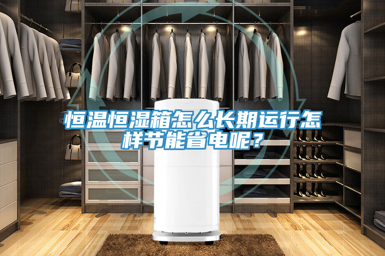 恒溫恒濕箱怎么長期運行怎樣節(jié)能省電呢？