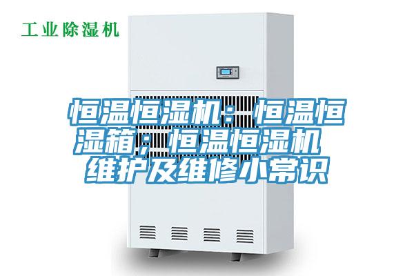恒溫恒濕機(jī)：恒溫恒濕箱；恒溫恒濕機(jī) 維護(hù)及維修小常識(shí)