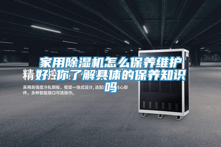 家用除濕機(jī)怎么保養(yǎng)維護(hù)好 你了解具體的保養(yǎng)知識嗎