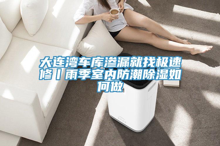 大連灣車(chē)庫(kù)滲漏就找極速修丨雨季室內(nèi)防潮除濕如何做