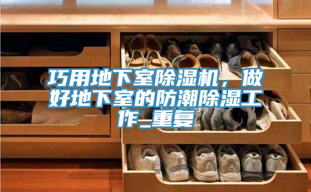 巧用地下室除濕機，做好地下室的防潮除濕工作_重復