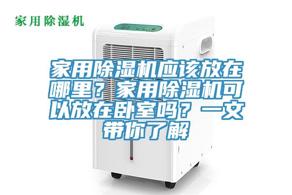 家用除濕機應該放在哪里？家用除濕機可以放在臥室嗎？一文帶你了解