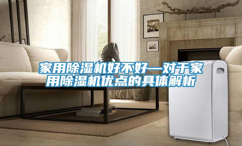 家用除濕機(jī)好不好—對(duì)于家用除濕機(jī)優(yōu)點(diǎn)的具體解析