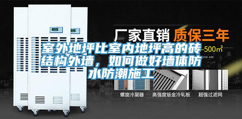 室外地坪比室內(nèi)地坪高的磚結(jié)構(gòu)外墻，如何做好墻體防水防潮施工