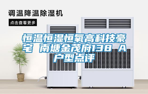 恒溫恒濕恒氧高科技豪宅 南塘金茂府138㎡A戶型點評