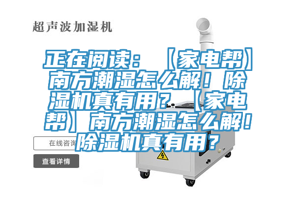 正在閱讀：【家電幫】南方潮濕怎么解！除濕機(jī)真有用？【家電幫】南方潮濕怎么解！除濕機(jī)真有用？