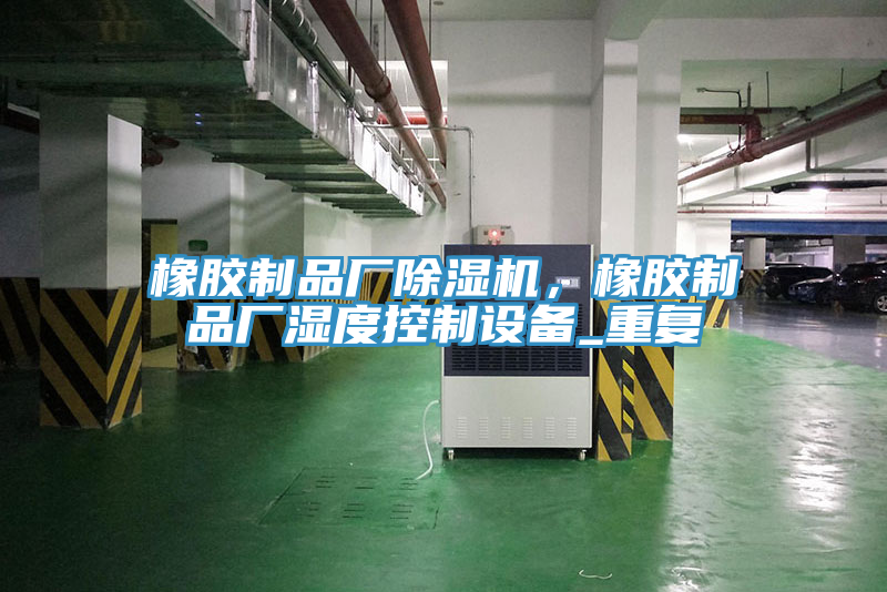 橡膠制品廠除濕機(jī)，橡膠制品廠濕度控制設(shè)備_重復(fù)