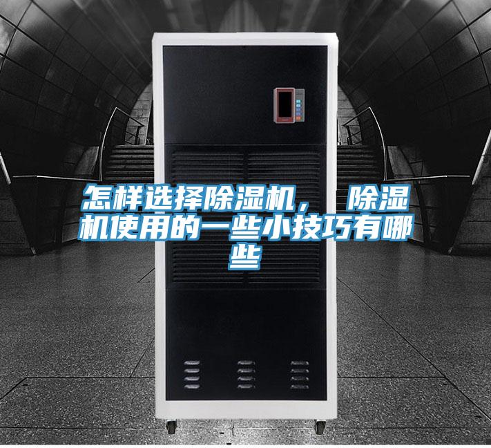 怎樣選擇除濕機(jī)， 除濕機(jī)使用的一些小技巧有哪些