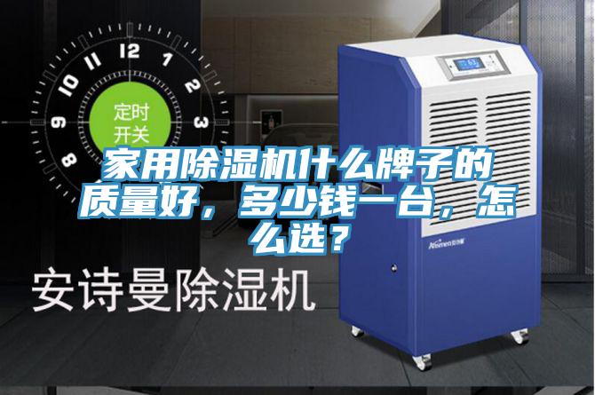 家用除濕機(jī)什么牌子的質(zhì)量好，多少錢(qián)一臺(tái)，怎么選？