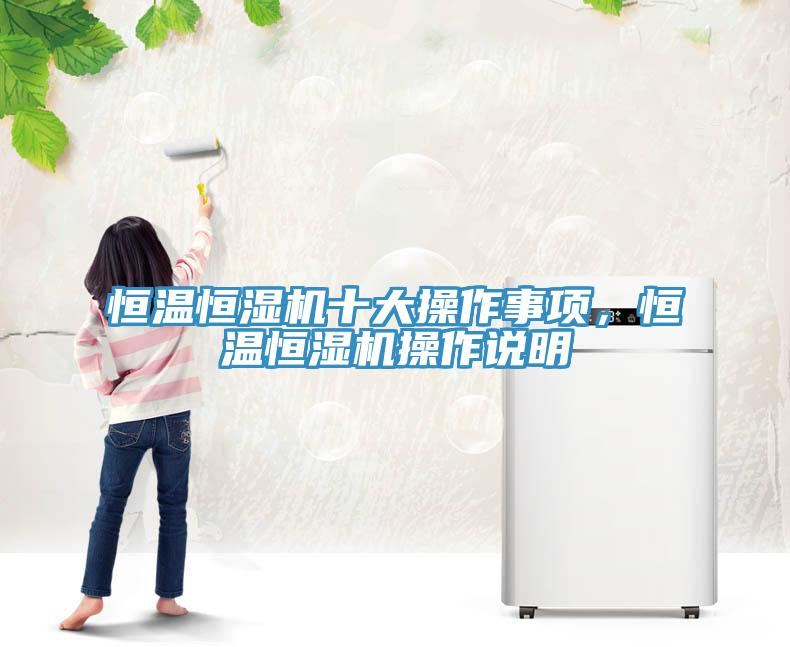 恒溫恒濕機(jī)十大操作事項(xiàng)，恒溫恒濕機(jī)操作說明