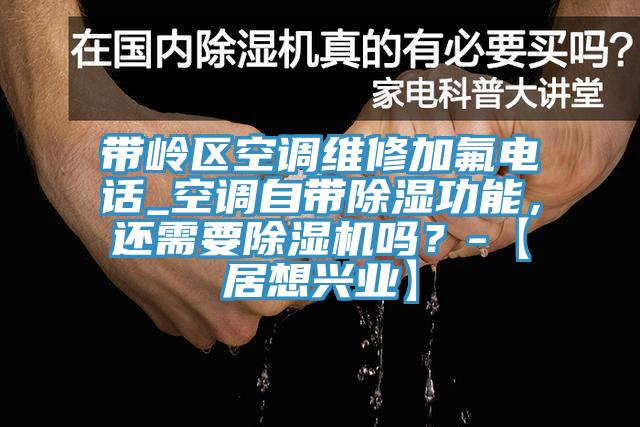 帶嶺區(qū)空調(diào)維修加氟電話_空調(diào)自帶除濕功能，還需要除濕機嗎？-【居想興業(yè)】