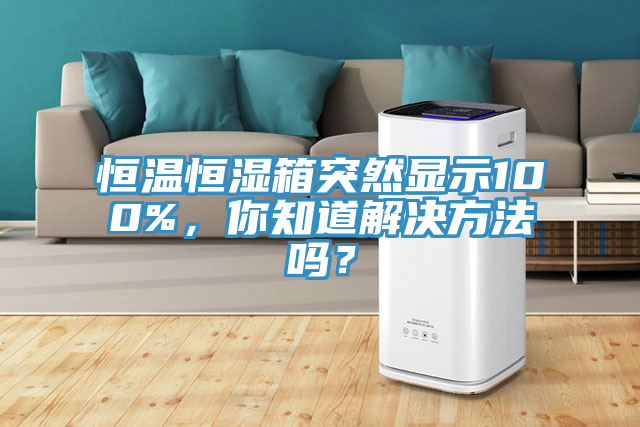 恒溫恒濕箱突然顯示100%，你知道解決方法嗎？