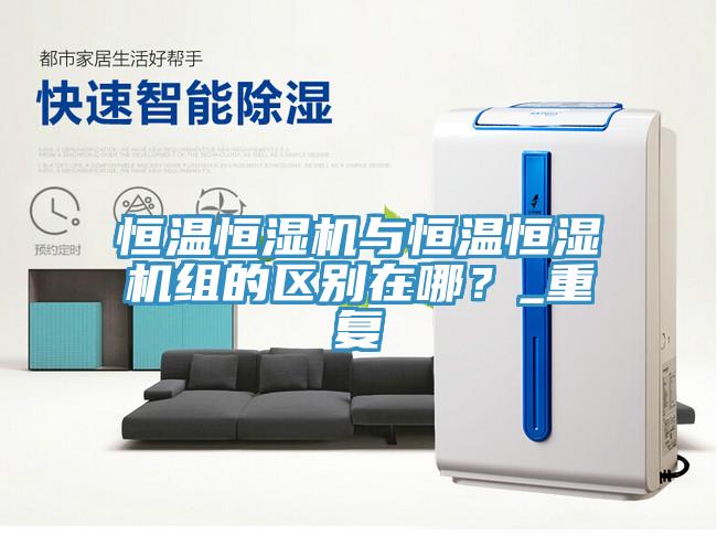 恒溫恒濕機與恒溫恒濕機組的區(qū)別在哪？_重復(fù)