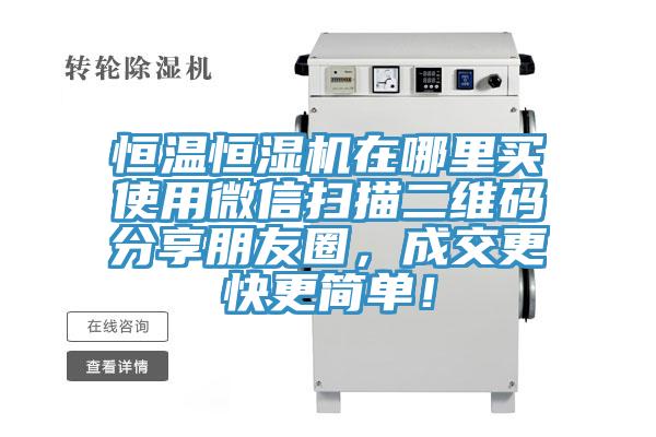 恒溫恒濕機(jī)在哪里買使用微信掃描二維碼分享朋友圈，成交更快更簡單！