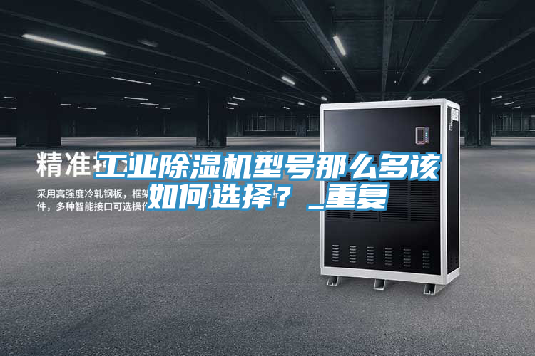 工業(yè)除濕機型號那么多該如何選擇？_重復(fù)