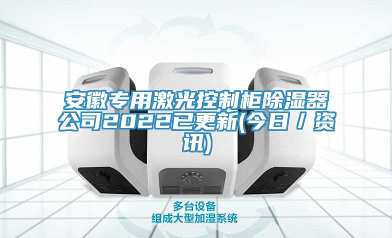 安徽專用激光控制柜除濕器公司2022已更新(今日／資訊)