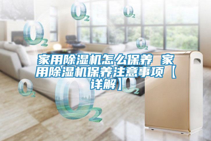 家用除濕機(jī)怎么保養(yǎng) 家用除濕機(jī)保養(yǎng)注意事項(xiàng)【詳解】