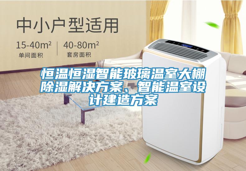 恒溫恒濕智能玻璃溫室大棚除濕解決方案、智能溫室設(shè)計(jì)建造方案