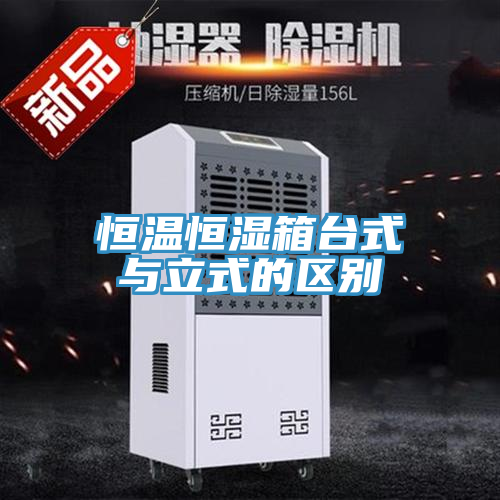 恒溫恒濕箱臺式與立式的區(qū)別