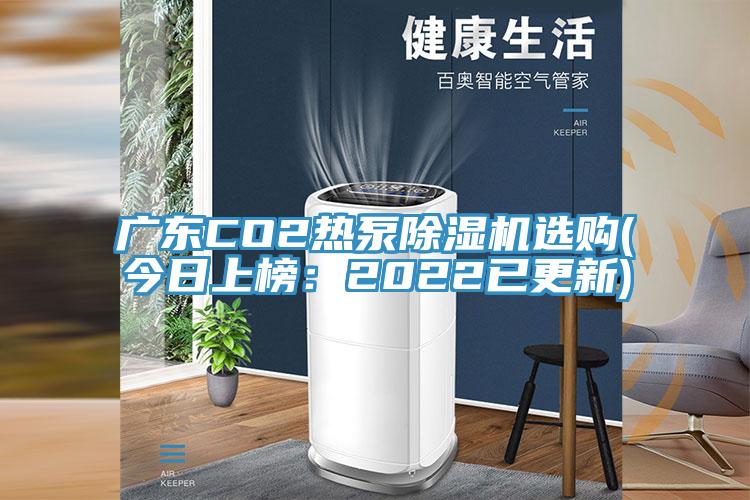 廣東CO2熱泵除濕機(jī)選購(今日上榜：2022已更新)