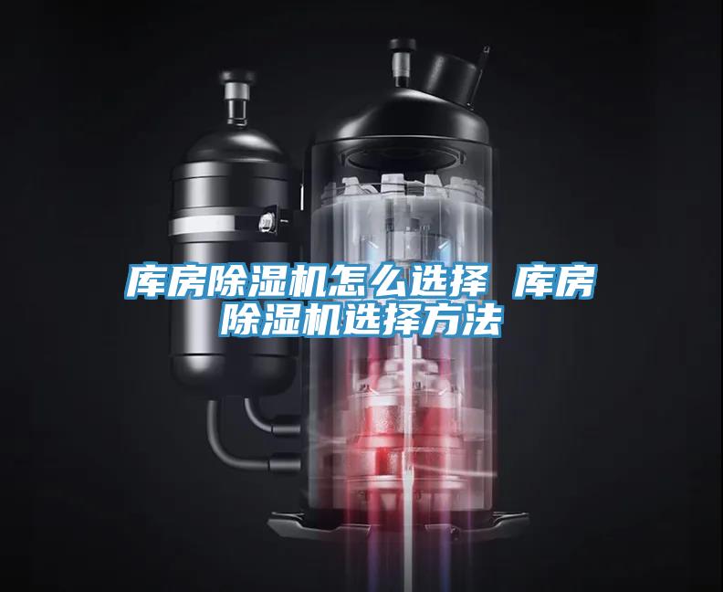 庫(kù)房除濕機(jī)怎么選擇 庫(kù)房除濕機(jī)選擇方法