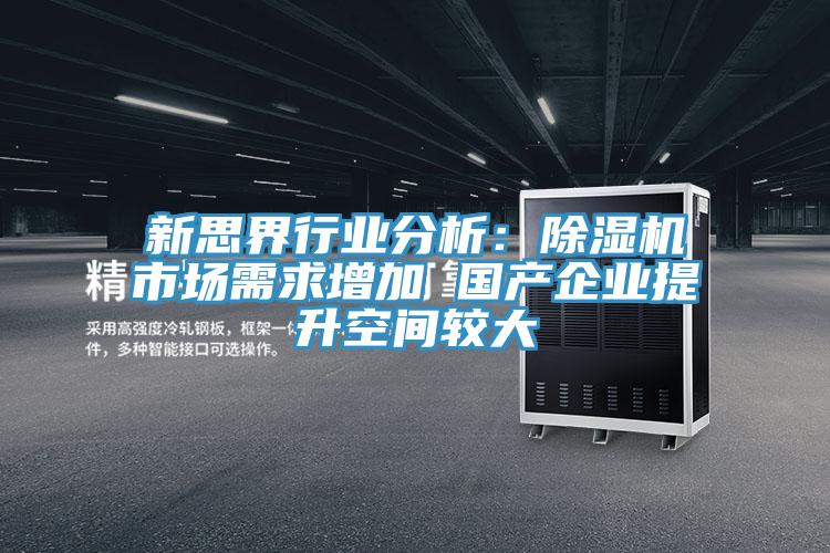 新思界行業(yè)分析：除濕機市場需求增加 國產(chǎn)企業(yè)提升空間較大