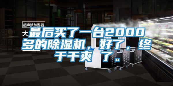 最后買了一臺2000多的除濕機，好了，終于干爽 了。