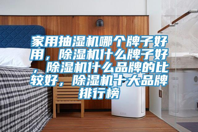 家用抽濕機哪個牌子好用，除濕機什么牌子好，除濕機什么品牌的比較好，除濕機十大品牌排行榜