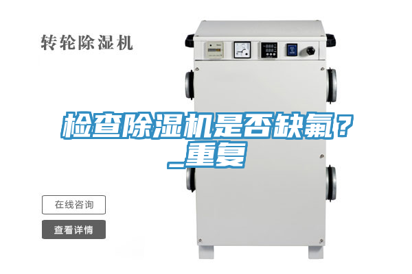 檢查除濕機(jī)是否缺氟？_重復(fù)