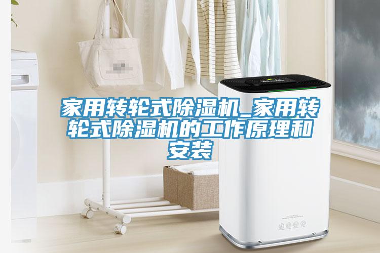 家用轉(zhuǎn)輪式除濕機(jī)_家用轉(zhuǎn)輪式除濕機(jī)的工作原理和安裝