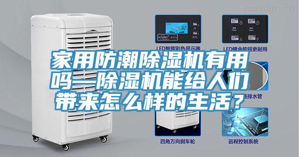 家用防潮除濕機(jī)有用嗎—除濕機(jī)能給人們帶來(lái)怎么樣的生活？