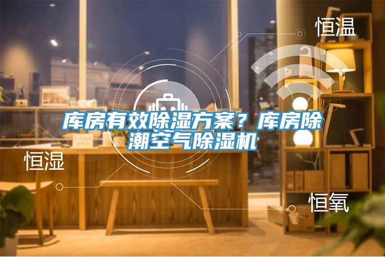 庫(kù)房有效除濕方案？庫(kù)房除潮空氣除濕機(jī)
