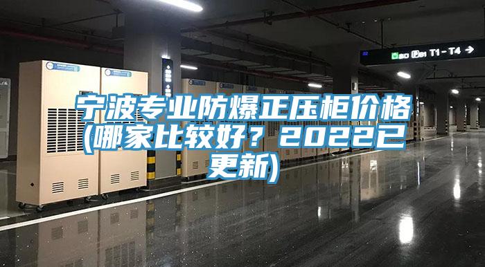 寧波專業(yè)防爆正壓柜價(jià)格(哪家比較好？2022已更新)