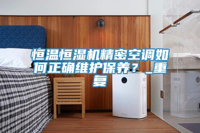 恒溫恒濕機(jī)精密空調(diào)如何正確維護(hù)保養(yǎng)？_重復(fù)