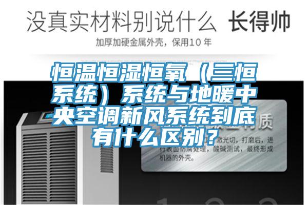 恒溫恒濕恒氧（三恒系統(tǒng)）系統(tǒng)與地暖中央空調新風系統(tǒng)到底有什么區(qū)別？